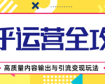 知乎运营全攻略，涨盐值最快的方法，高质量内容输出与引流变现玩法（共3节视频）