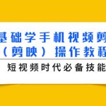 0基础学手机视频剪辑（剪映）操作教程，短视频时代必备技能