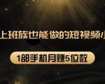 27个上班族也能做的短视频小项目，1部手机月赚5位数【赠短视频礼包】