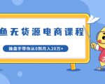 龟课·闲鱼无货源电商课程第20期：闲鱼项目操盘手带你从0到月入20万+