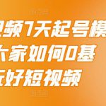 2022短视频7天起号模式，教大家如何0基础，玩好短视频