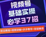 视频号实战基础必学37招，每个步骤都有具体操作流程，简单易懂好操作