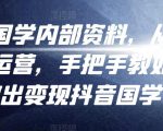 考哥国学内部资料，从剪辑到运营，手把手教如你‬何做出变现抖音‬国学号（教程+素材+模板）