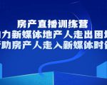 房产直播训练营，助力新媒体地产人走出困境，帮助房产人走入新媒体时代