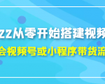 2022从零开始搭建视频号,学会视频号或小程序带货流程（价值599元）