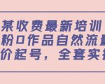 某最新收费培训内容：0粉0作品自然流量+正价起号，全套实操课