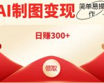 外面割998的智能ai制图，利用抖音变现项目，简单操作日赚300+【教程+软件】