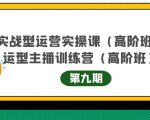 主播运营实战训练营高阶版第9期+运营型主播实战训练高阶班第9期