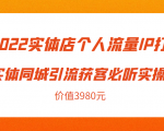 2022实体店个人流量IP打造实体同城引流获客必听实操课，61节完整版（价值3980元）