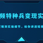 短视频特种兵变现实操营，从底层逻辑到实操细节，给你讲透短视频变现（价值2499元）