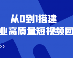 老板必学12节课，教你从0到1搭建企业高质量短视频团队，解决你的搭建难题