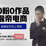 猴帝蚂蚱2023线上课1600，抖音电商0粉起号实操教学，自然流量天花板