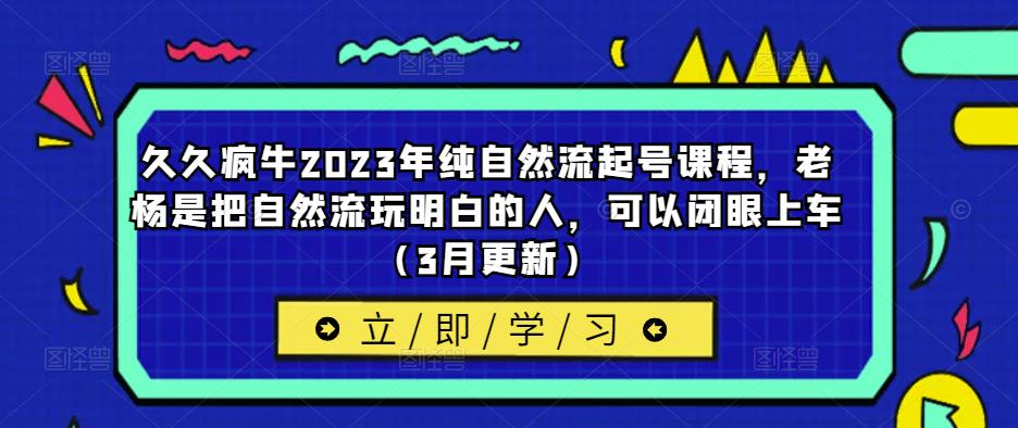 久久疯牛2023年纯自然流起号课程，老杨是把自然流玩明白的人，可以闭眼上车（3月更新）