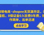 跨境电商·SHOPEE无货源开店，门槛低，0保证金0入驻费0年费，操作简单，出单迅速