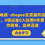 跨境电商·SHOPEE无货源开店，门槛低，0保证金0入驻费0年费，操作简单，出单迅速