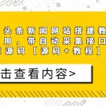 精仿今日头条新闻网站搭建教程亲测可用，带自动采集接口更新文章源码【源码+教程】