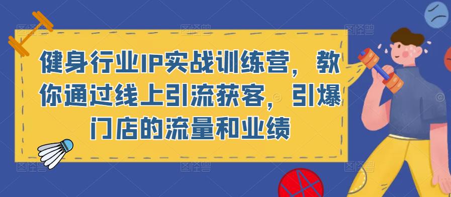 健身行业IP实战训练营，教你通过线上引流获客，引爆门店的流量和业绩