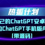 热狐计划·搭建你自己的CHATGPT安卓APP，一学就会的CHATGPT手机版APP教程（带源码）