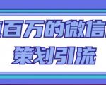 价值百万的微信营销策划引流系列课，每天引流100精准粉