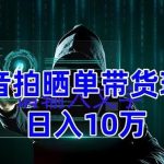 抖音拍晒单带货玩法分享，项目整体流程简单，有团队实测日入1万【教程+素材】