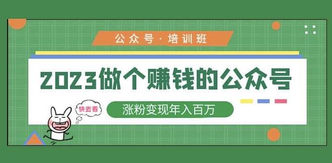 2023公众号培训班，2023做个赚钱的公众号，涨粉变现年入百万！