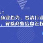 带你读懂新商业趋势，看清行业核心发展趋势，解除商业信息差桎梏