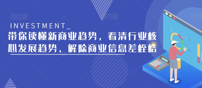 带你读懂新商业趋势，看清行业核心发展趋势，解除商业信息差桎梏