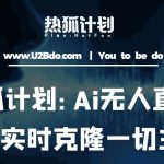 热狐计划：AI无人直播实时克隆一切主播·无人直播新时代（包含所有使用到的软件）