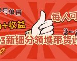 2023新细分领域带货计划：单号单日1000+收益不难，每人可操作3-5个账号