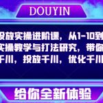 巨量千川投放实操进阶课，从1-10到千川更为详细的实操教学与打法研究，带你深入学习千川，投放千川，优化千川