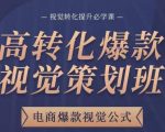 高转化爆款视觉策划班，电商爆款视觉公式，视觉转化提升必学课