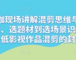 混剪大咖现场讲解混剪思维与操作，从选剧、选题材到选场景识别好爆款，降低影视作品混剪的封抖概率