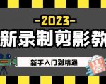 2023最新录制剪影教学课程：新手入门到精通，做短视频运营必看！