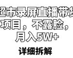 超市录屏直播带货项目，不露脸，月入5W+（详细拆解）