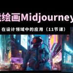 AI·智能绘画MIDJOURNEY AIGC在设计领域中的应用从入门到精通（11节课）