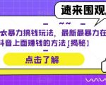 抖音3大暴力搞钱玩法，最新最暴力在抖音上面赚钱的方法【揭秘】