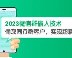 2023微信群偷人技术，偷取同行群客户，实现超精准拓客【教程+软件】【揭秘】