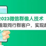 2023微信群偷人技术，偷取同行群客户，实现超精准拓客【教程+软件】【揭秘】