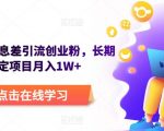 野路子信息差引流创业粉，长期稳定项目月入1W+