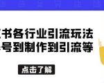 小红书各行业引流玩法，从养号到制作到引流等，一条龙分享给你【揭秘】