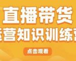 直播带货运营知识训练营，听得懂、用得上、有效果，教你学会直播带货、主播运营，实现0-1的飞跃