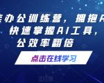 AI智能办公训练营，拥抱AI智能办公，快速掌握AI工具，让办公效率翻倍