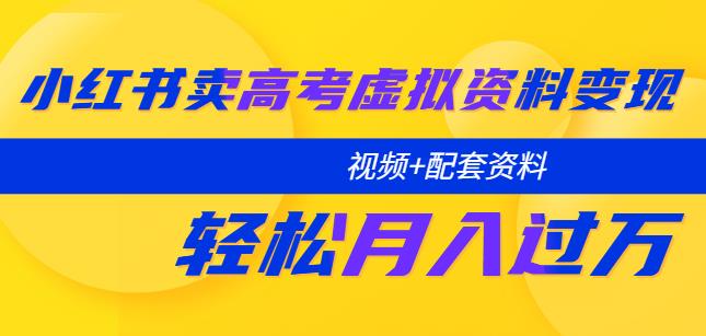 小红书卖高考虚拟资料变现分享课：轻松月入过万（视频+配套资料）