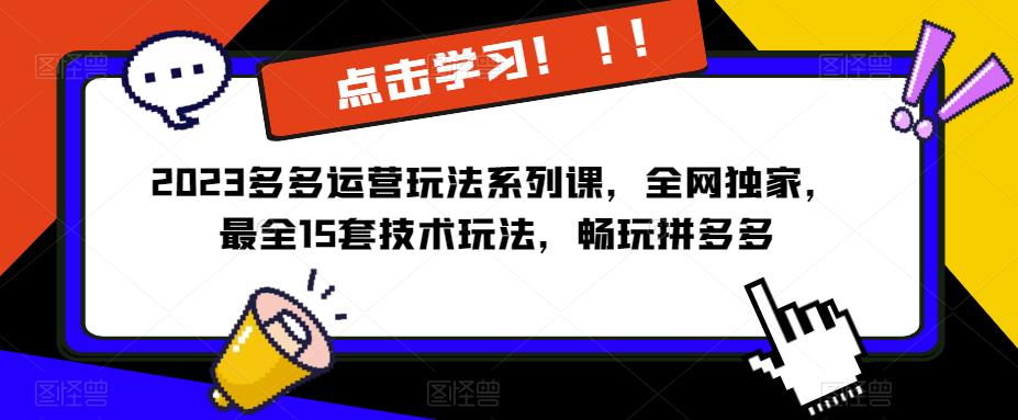 2023拼多多运营玩法系列课，全网独家，​最全15套技术玩法，畅玩拼多多