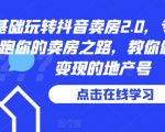 0基础玩转抖音卖房2.0，专业团队领跑你的卖房之路，教你做短视频变现的地产号 0基础玩转抖音卖房2.0，专业团队领跑你的卖房之路，教你做短视频变现的地产号 时间: 2023-6-14