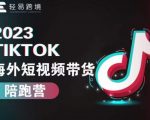 2023TIKTOK海外短视频带货陪跑营，从TK小白到TK高阶短视频运营快速变身优质带货达人