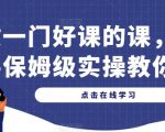 做一门好课的课，手把手保姆级实操教你做课