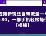 短视频新玩法自带流量一单50-80，一部手机轻松操作【揭秘】