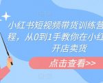 小红书短视频带货训练营线下课程，从0到1手教你在小红书注册开店卖货