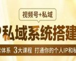 IP私域系统搭建课，视频号+私域​，1套体系3大课程，打通你的个人IP和私域